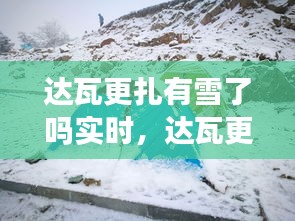 达瓦更扎有雪了吗实时，达瓦更扎有没有雪 