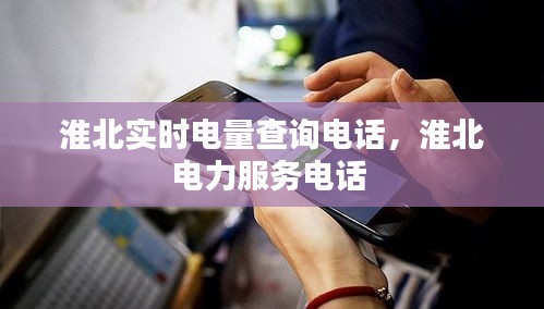 淮北实时电量查询电话，淮北电力服务电话 