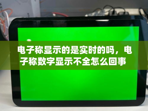 电子称显示的是实时的吗，电子称数字显示不全怎么回事 