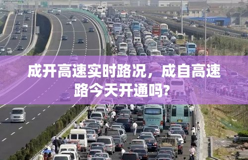 成开高速实时路况，成自高速路今天开通吗? 