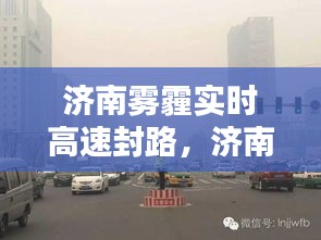 济南雾霾实时高速封路，济南雾霾啥时候解除 