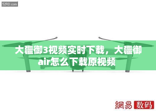 大疆御3视频实时下载，大疆御air怎么下载原视频 