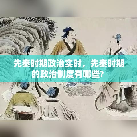 先秦时期政治实时，先秦时期的政治制度有哪些? 