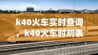 k40火车实时查询，k40火车时刻表途经车站 