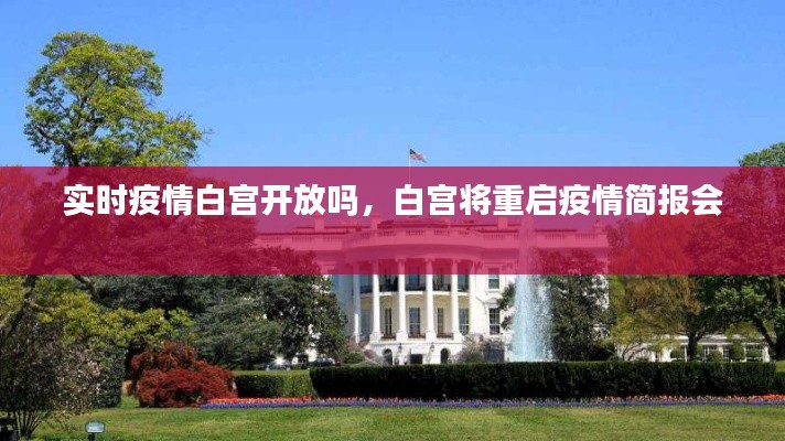 实时疫情白宫开放吗，白宫将重启疫情简报会 