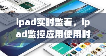 ipad实时监看，ipad监控应用使用时间 