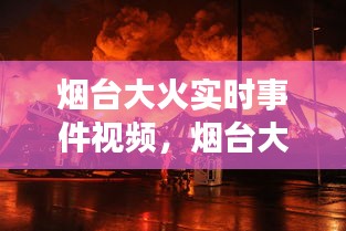 烟台大火实时事件视频，烟台大火最新消息视频 