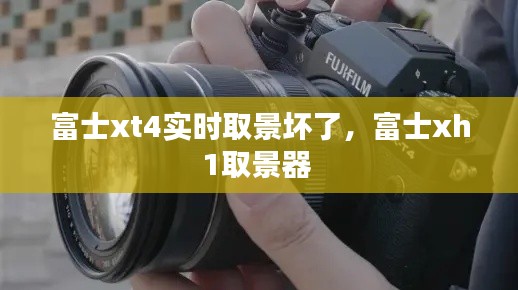 富士xt4实时取景坏了，富士xh1取景器 