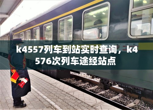 k4557列车到站实时查询，k4576次列车途经站点 