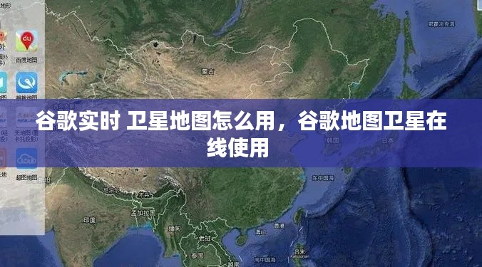 谷歌实时 卫星地图怎么用，谷歌地图卫星在线使用 