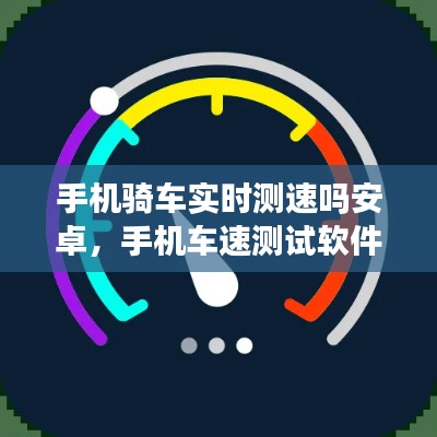 手机骑车实时测速吗安卓，手机车速测试软件 