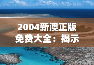 2004新澳正版免费大全：揭示新澳大利亚独特风景与历史的精彩瞬间