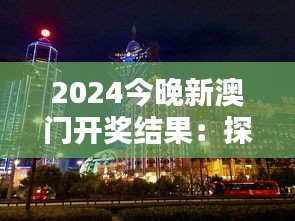 2024今晚新澳门开奖结果：探索澳门独特的夜生活与文化魅力