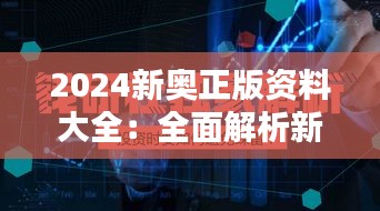 2024新奥正版资料大全：全面解析新奥背后的魅力与价值，让你一网打尽