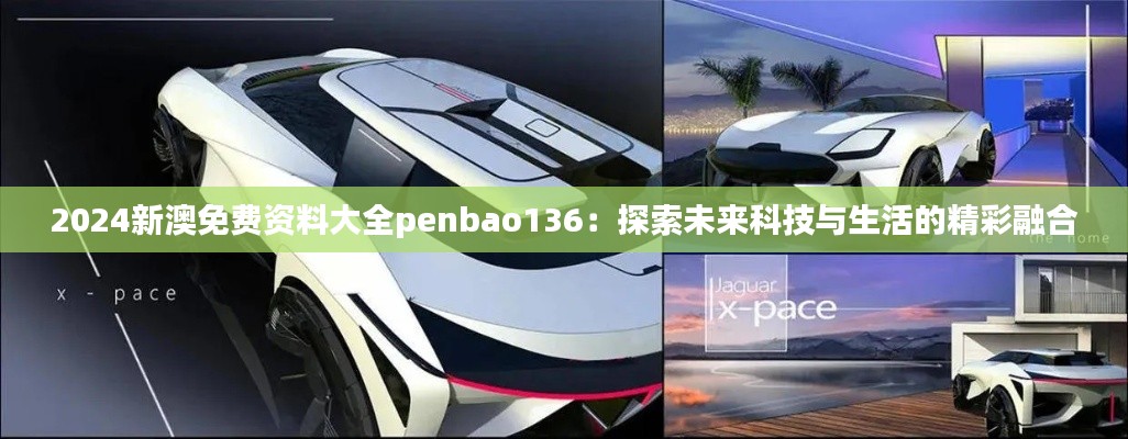 2024新澳免费资料大全penbao136：探索未来科技与生活的精彩融合