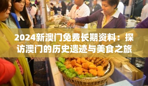 2024新澳门免费长期资料：探访澳门的历史遗迹与美食之旅