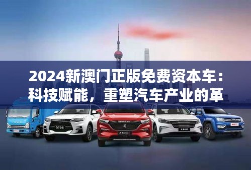 2024新澳门正版免费资本车：科技赋能，重塑汽车产业的革新之路