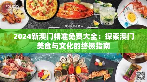 2024新澳门精准免费大全：探索澳门美食与文化的终极指南