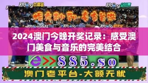 2024澳门今晚开奖记录：感受澳门美食与音乐的完美结合