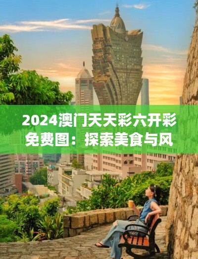 2024澳门天天彩六开彩免费图：探索美食与风景的完美结合