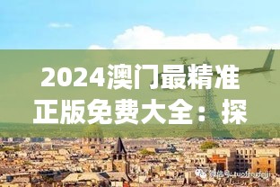 2024澳门最精准正版免费大全：探索澳门隐秘美景，畅游不一样的城市魅力