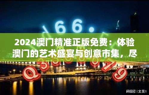 2024澳门精准正版免费：体验澳门的艺术盛宴与创意市集，尽享都市魅力