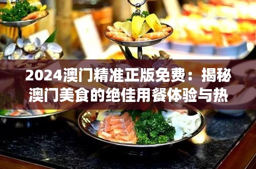 2024澳门精准正版免费：揭秘澳门美食的绝佳用餐体验与热门餐厅