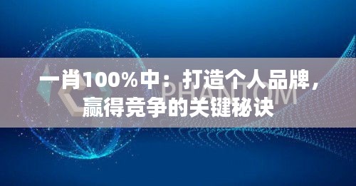 一肖100%中：打造个人品牌，赢得竞争的关键秘诀