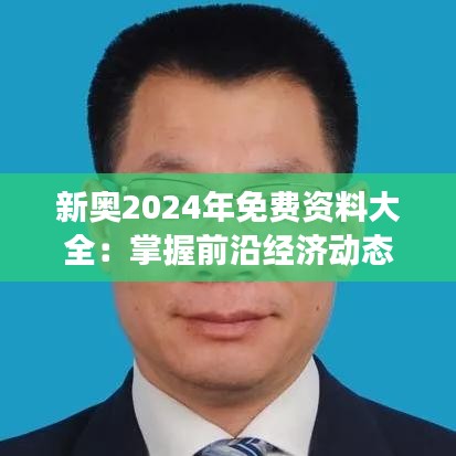 新奥2024年免费资料大全：掌握前沿经济动态，助你职场更具竞争力！