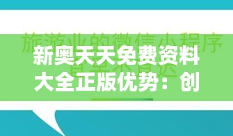 新奥天天免费资料大全正版优势：创新服务模式，提升用户体验走在行业前沿