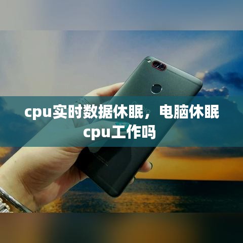 cpu实时数据休眠，电脑休眠cpu工作吗 