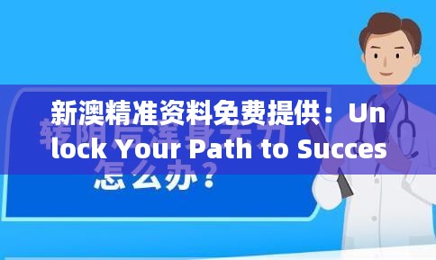 新澳精准资料免费提供：Unlock Your Path to Success with Comprehensive Insights!