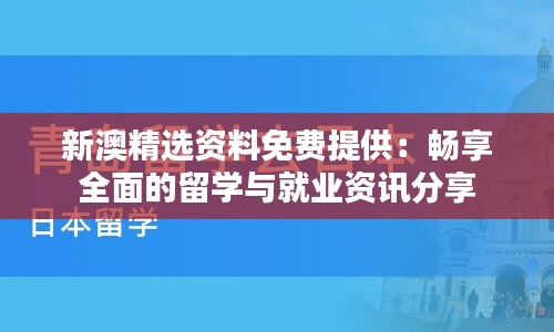 新澳精选资料免费提供：畅享全面的留学与就业资讯分享