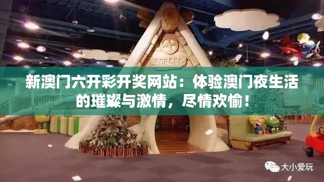 新澳门六开彩开奖网站：体验澳门夜生活的璀璨与激情，尽情欢愉！