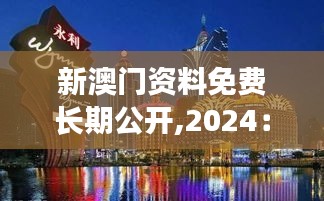 新澳门资料免费长期公开,2024：揭开澳门文化艺术的多样性面纱