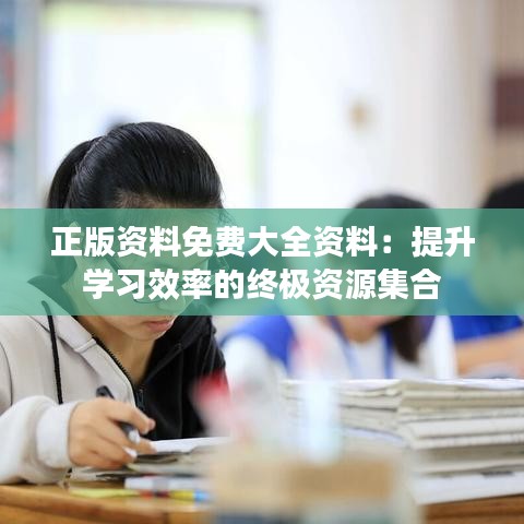 正版资料免费大全资料：提升学习效率的终极资源集合