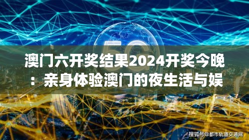 澳门六开奖结果2024开奖今晚：亲身体验澳门的夜生活与娱乐盛宴