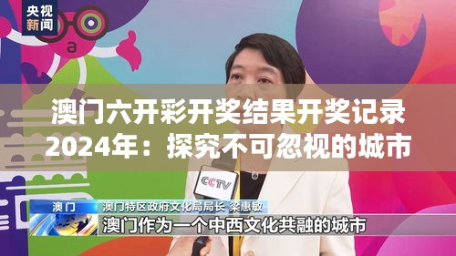 澳门六开彩开奖结果开奖记录2024年：探究不可忽视的城市历史与未来趋势