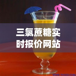 三氯蔗糖实时报价网站，三氯蔗糖的价格是多少 