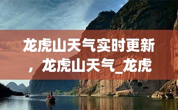 龙虎山天气实时更新，龙虎山天气_龙虎山天气预报 