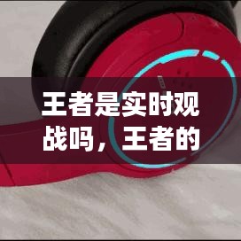 王者是实时观战吗，王者的实时观战有延迟吗 