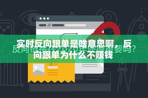 实时反向跟单是啥意思啊，反向跟单为什么不赚钱 