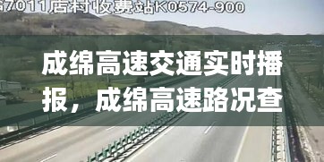 成绵高速交通实时播报，成绵高速路况查询_今日高速封路情况 