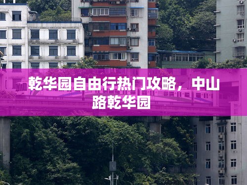 乾华园自由行热门攻略，中山路乾华园 