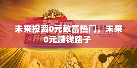 未来投资0元致富热门，未来0元赚钱路子 