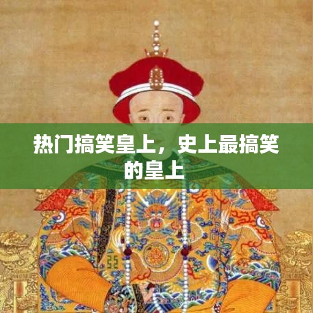 热门搞笑皇上，史上最搞笑的皇上 