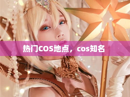 热门COS地点，cos知名 