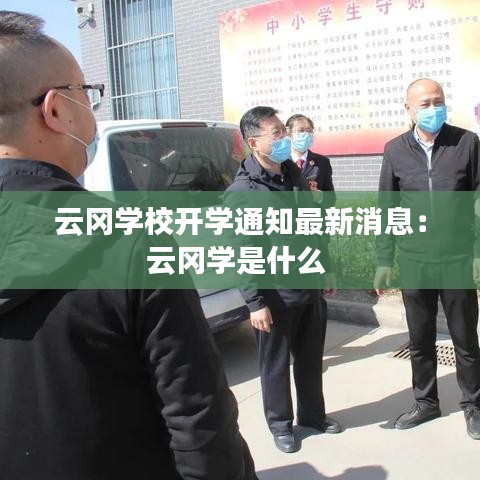 云冈学校开学通知最新消息：云冈学是什么 