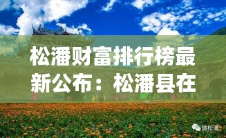 松潘财富排行榜最新公布：松潘县在哪个市 