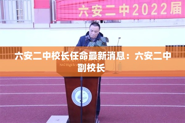 六安二中校长任命最新消息：六安二中副校长 